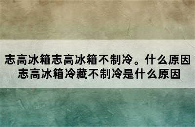 志高冰箱志高冰箱不制冷。什么原因 志高冰箱冷藏不制冷是什么原因